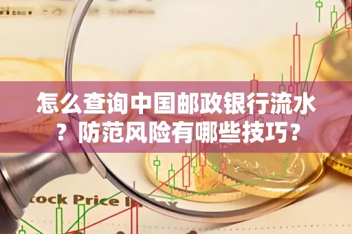 怎么查询中国邮政银行流水？防范风险有哪些技巧？