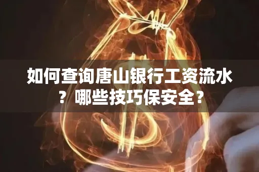如何查询唐山银行工资流水？哪些技巧保安全？