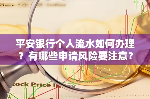 平安银行个人流水如何办理？有哪些申请风险要注意？