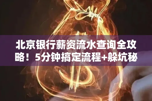 北京银行薪资流水查询全攻略！5分钟搞定流程+躲坑秘籍