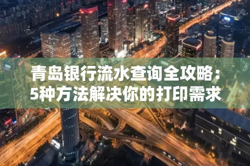 青岛银行流水查询全攻略：5种方法解决你的打印需求