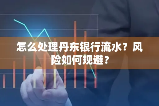 怎么处理丹东银行流水？风险如何规避？