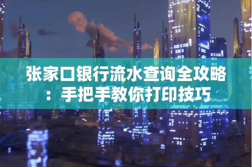 张家口银行流水查询全攻略：手把手教你打印技巧