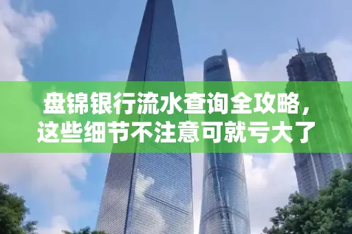 盘锦银行流水查询全攻略，这些细节不注意可就亏大了
