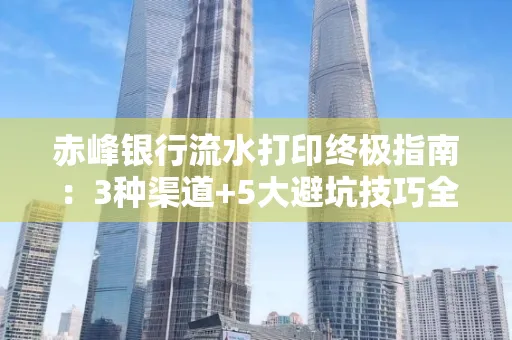 赤峰银行流水打印终极指南：3种渠道+5大避坑技巧全解析