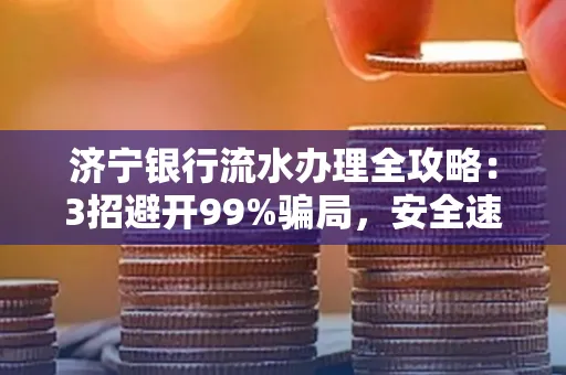 济宁银行流水办理全攻略：3招避开99%骗局，安全速取妙招大揭秘！