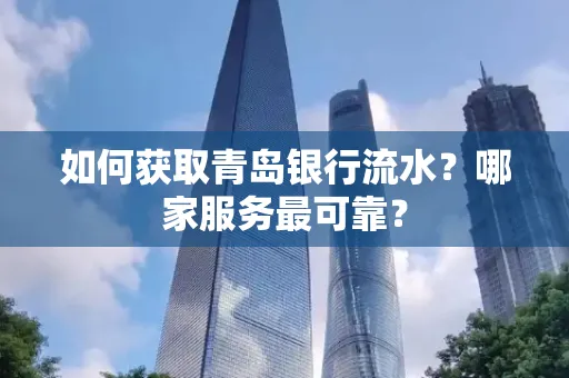 如何获取青岛银行流水？哪家服务最可靠？