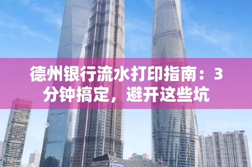 德州银行流水打印指南：3分钟搞定，避开这些坑