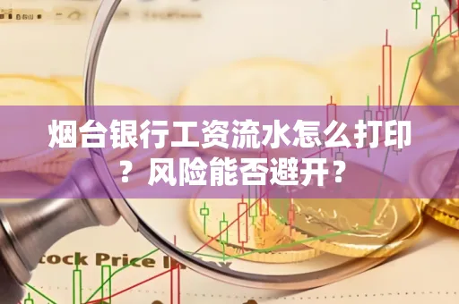 烟台银行工资流水怎么打印？风险能否避开？