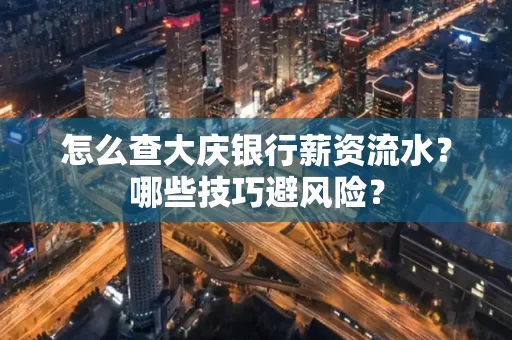 怎么查大庆银行薪资流水？哪些技巧避风险？