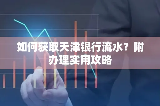 如何获取天津银行流水？附办理实用攻略