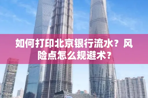 如何打印北京银行流水？风险点怎么规避术？