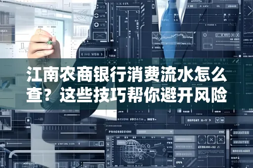 江南农商银行消费流水怎么查？这些技巧帮你避开风险