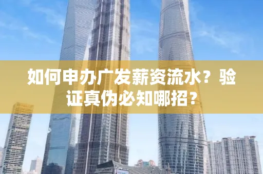 如何申办广发薪资流水？验证真伪必知哪招？