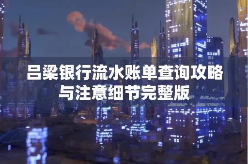 吕梁银行流水账单查询攻略与注意细节完整版