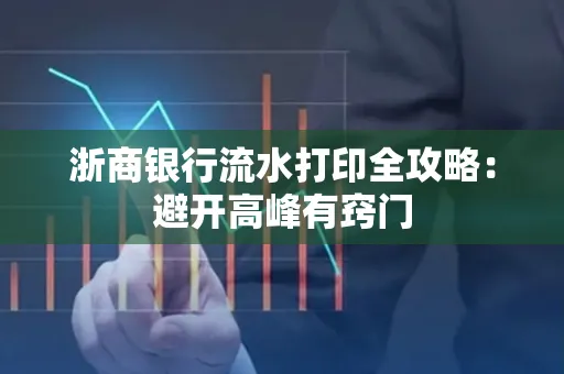 浙商银行流水打印全攻略：避开高峰有窍门