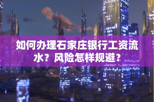 如何办理石家庄银行工资流水？风险怎样规避？