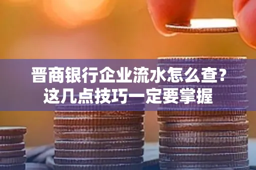 晋商银行企业流水怎么查？这几点技巧一定要掌握