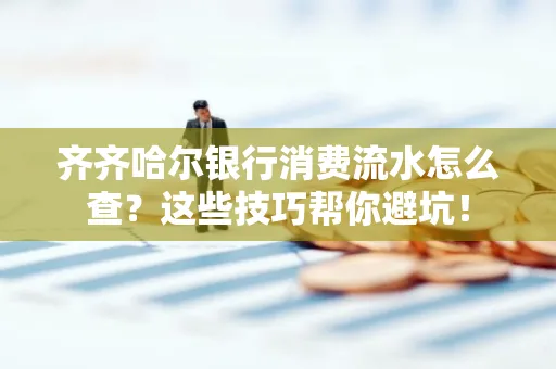 齐齐哈尔银行消费流水怎么查？这些技巧帮你避坑！