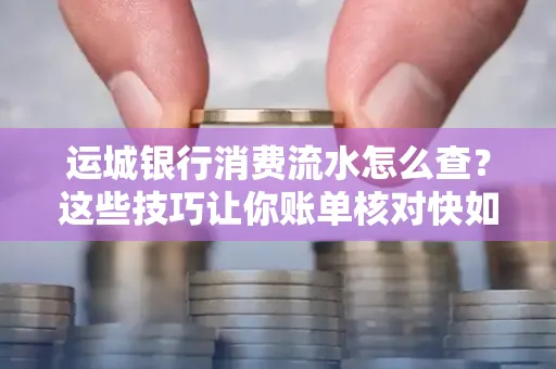 运城银行消费流水怎么查？这些技巧让你账单核对快如闪电