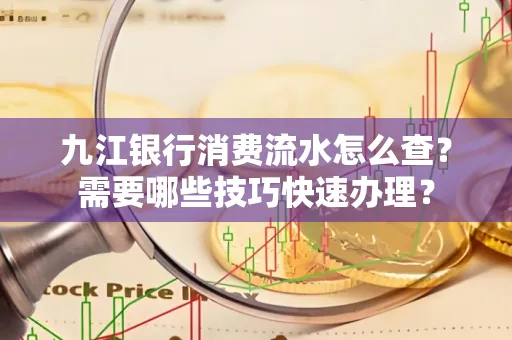 九江银行消费流水怎么查？需要哪些技巧快速办理？