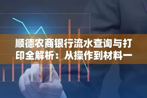 顺德农商银行流水查询与打印全解析：从操作到材料一站式指南