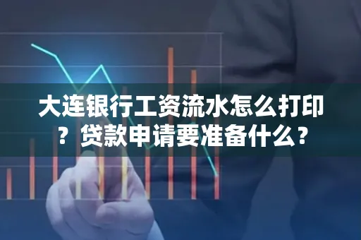 大连银行工资流水怎么打印？贷款申请要准备什么？