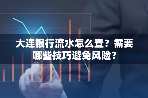 大连银行流水怎么查？需要哪些技巧避免风险？