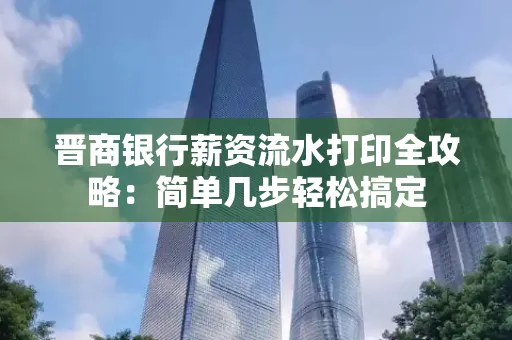 晋商银行薪资流水打印全攻略：简单几步轻松搞定