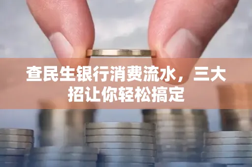 查民生银行消费流水，三大招让你轻松搞定