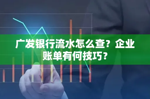 广发银行流水怎么查？企业账单有何技巧？