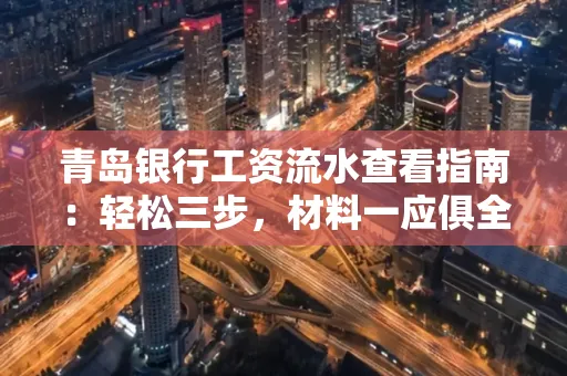 青岛银行工资流水查看指南：轻松三步，材料一应俱全