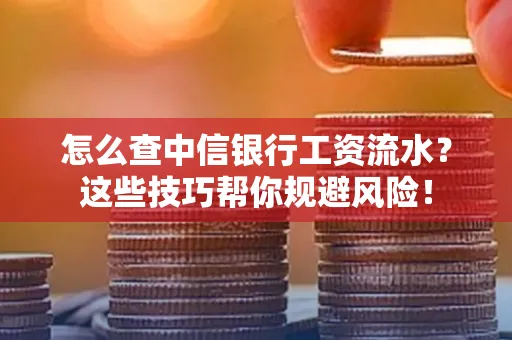 怎么查中信银行工资流水？这些技巧帮你规避风险！