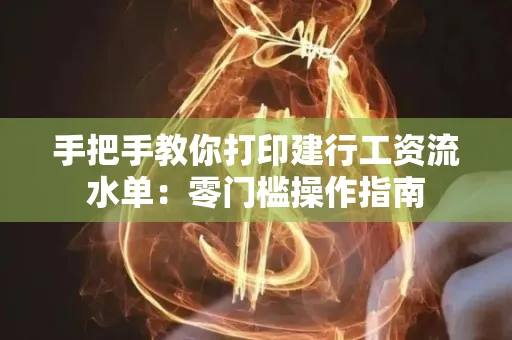 手把手教你打印建行工资流水单：零门槛操作指南