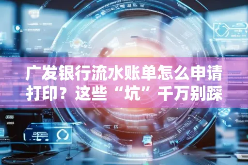 广发银行流水账单怎么申请打印？这些“坑”千万别踩！