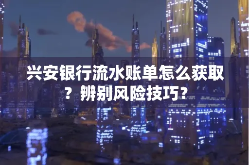 兴安银行流水账单怎么获取？辨别风险技巧？