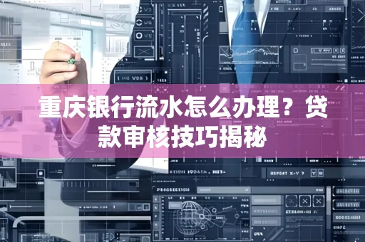 重庆银行流水怎么办理？贷款审核技巧揭秘