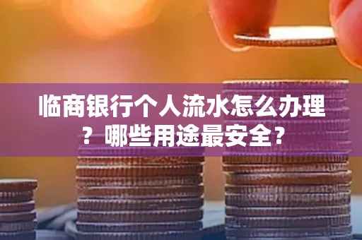 临商银行个人流水怎么办理？哪些用途最安全？