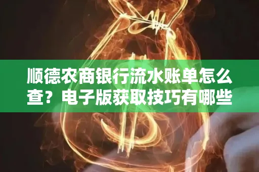 顺德农商银行流水账单怎么查？电子版获取技巧有哪些？