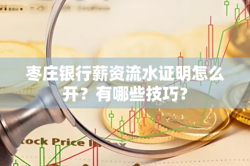 枣庄银行薪资流水证明怎么开？有哪些技巧？