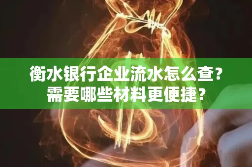 衡水银行企业流水怎么查？需要哪些材料更便捷？
